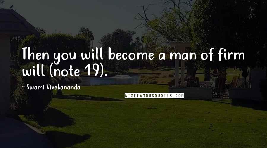 Swami Vivekananda Quotes: Then you will become a man of firm will (note 19).