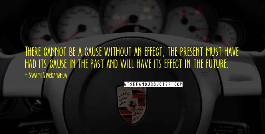 Swami Vivekananda Quotes: There cannot be a cause without an effect, the present must have had its cause in the past and will have its effect in the future.