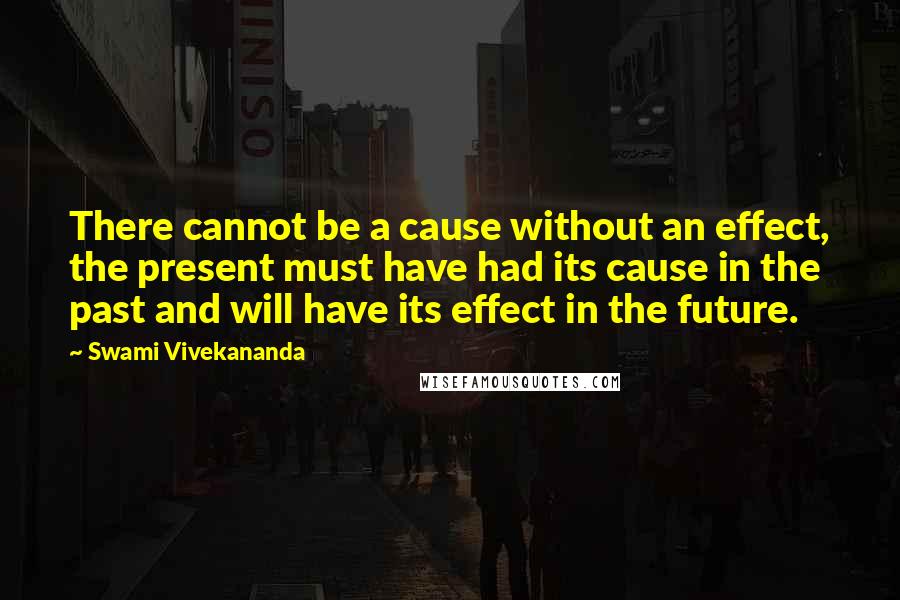 Swami Vivekananda Quotes: There cannot be a cause without an effect, the present must have had its cause in the past and will have its effect in the future.