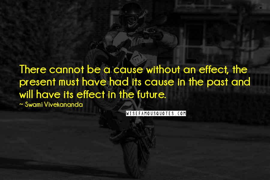 Swami Vivekananda Quotes: There cannot be a cause without an effect, the present must have had its cause in the past and will have its effect in the future.
