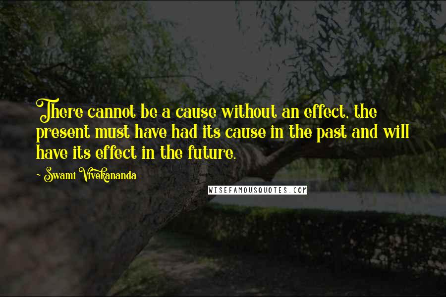 Swami Vivekananda Quotes: There cannot be a cause without an effect, the present must have had its cause in the past and will have its effect in the future.