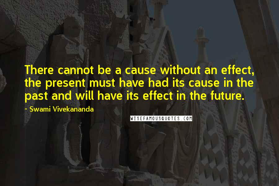 Swami Vivekananda Quotes: There cannot be a cause without an effect, the present must have had its cause in the past and will have its effect in the future.