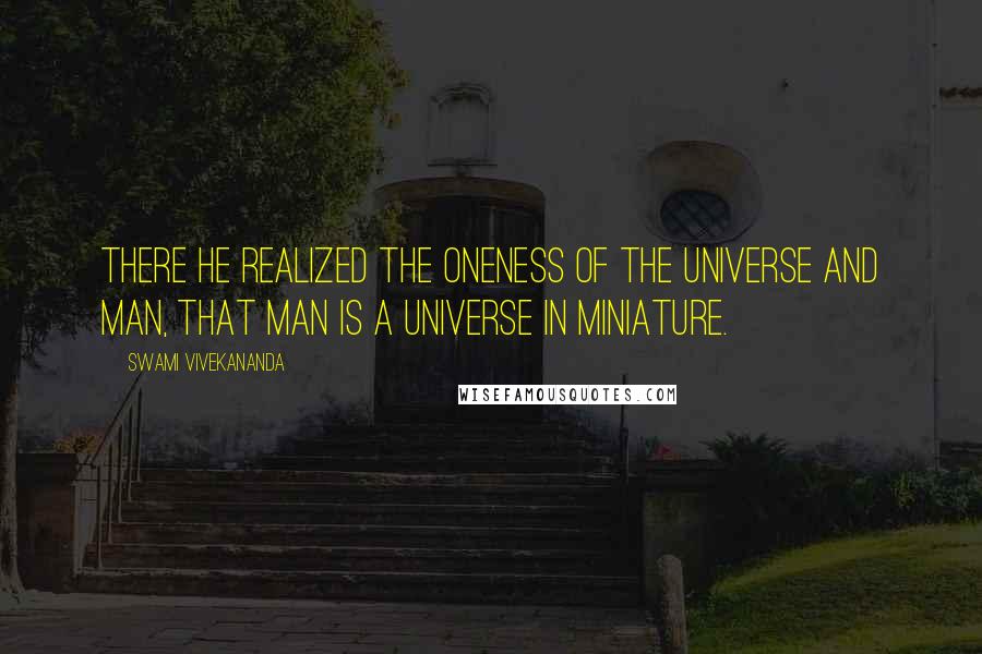 Swami Vivekananda Quotes: There he realized the oneness of the universe and man, that man is a universe in miniature.