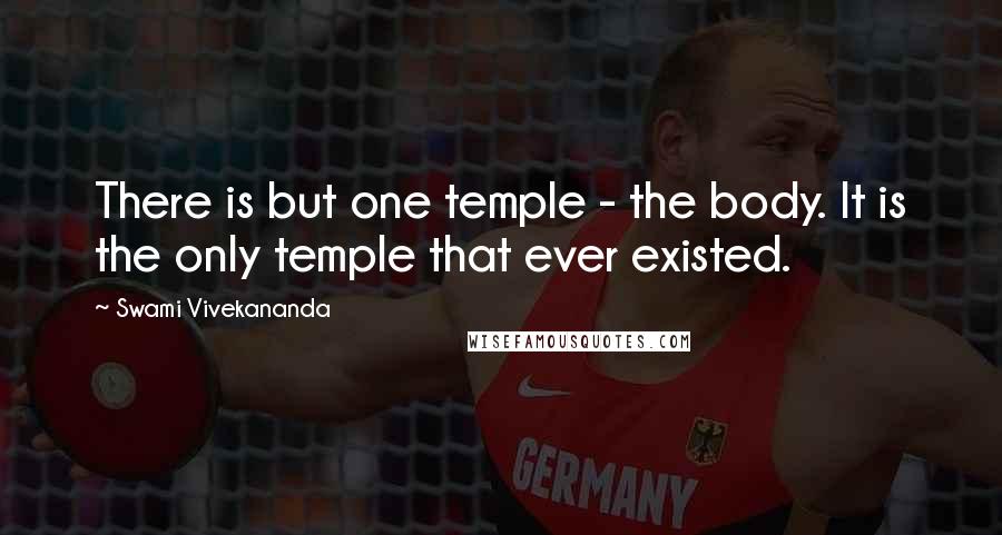 Swami Vivekananda Quotes: There is but one temple - the body. It is the only temple that ever existed.