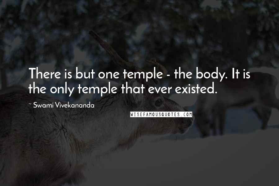 Swami Vivekananda Quotes: There is but one temple - the body. It is the only temple that ever existed.