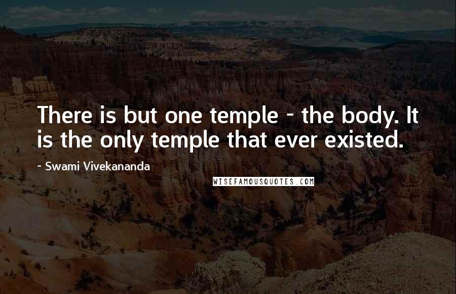 Swami Vivekananda Quotes: There is but one temple - the body. It is the only temple that ever existed.