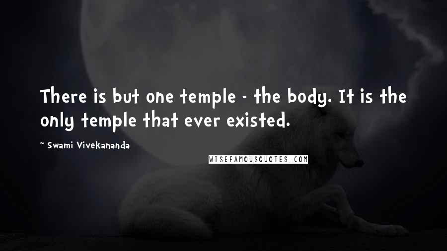 Swami Vivekananda Quotes: There is but one temple - the body. It is the only temple that ever existed.