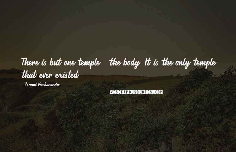 Swami Vivekananda Quotes: There is but one temple - the body. It is the only temple that ever existed.