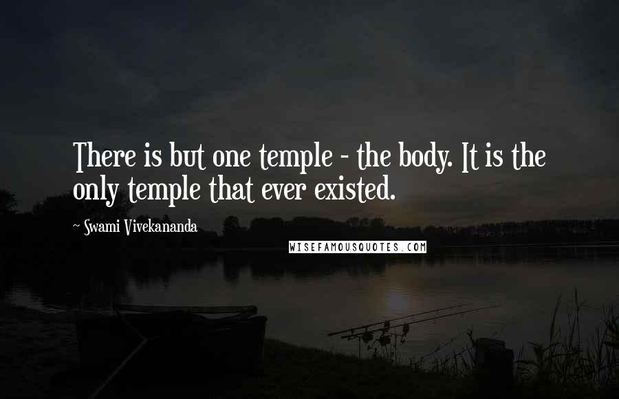 Swami Vivekananda Quotes: There is but one temple - the body. It is the only temple that ever existed.