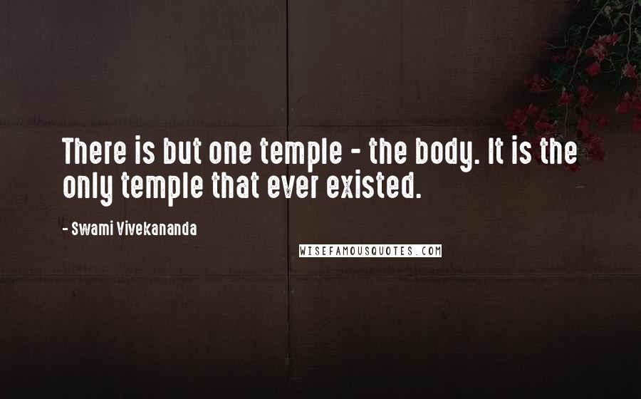 Swami Vivekananda Quotes: There is but one temple - the body. It is the only temple that ever existed.