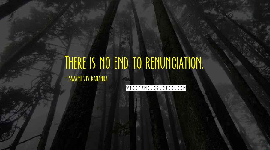 Swami Vivekananda Quotes: There is no end to renunciation.