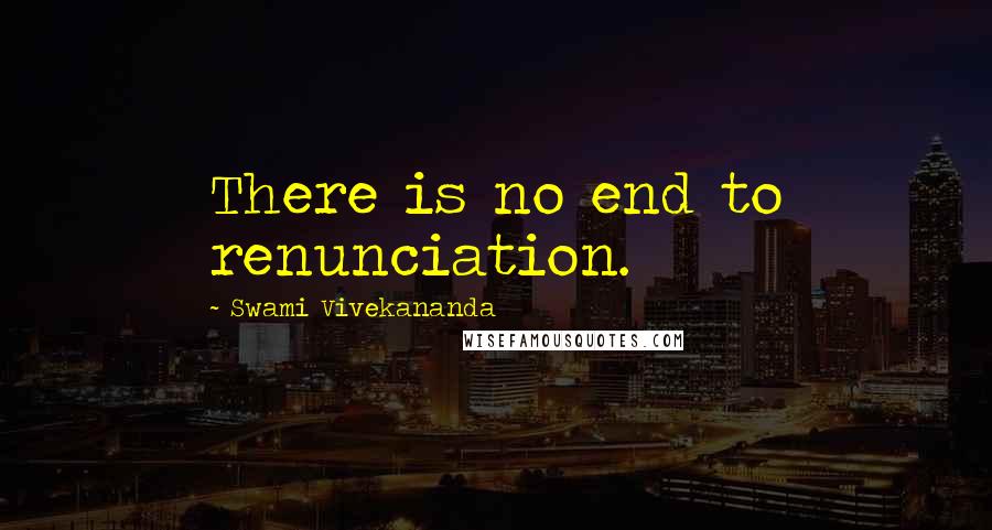 Swami Vivekananda Quotes: There is no end to renunciation.