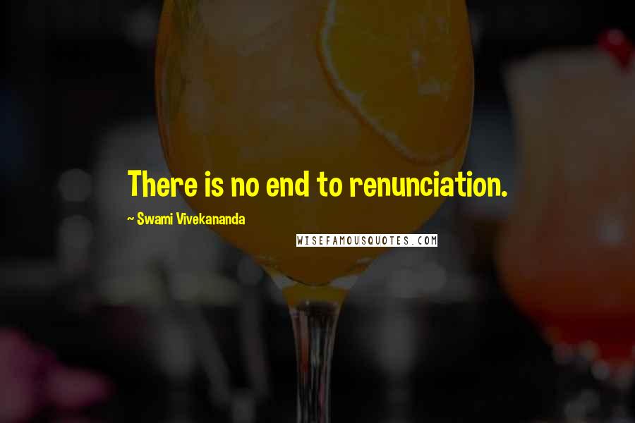 Swami Vivekananda Quotes: There is no end to renunciation.