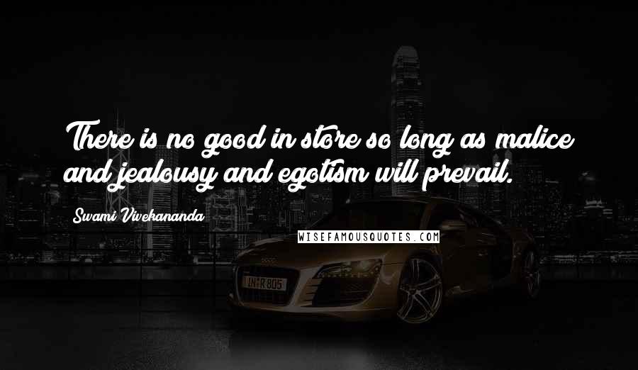 Swami Vivekananda Quotes: There is no good in store so long as malice and jealousy and egotism will prevail.