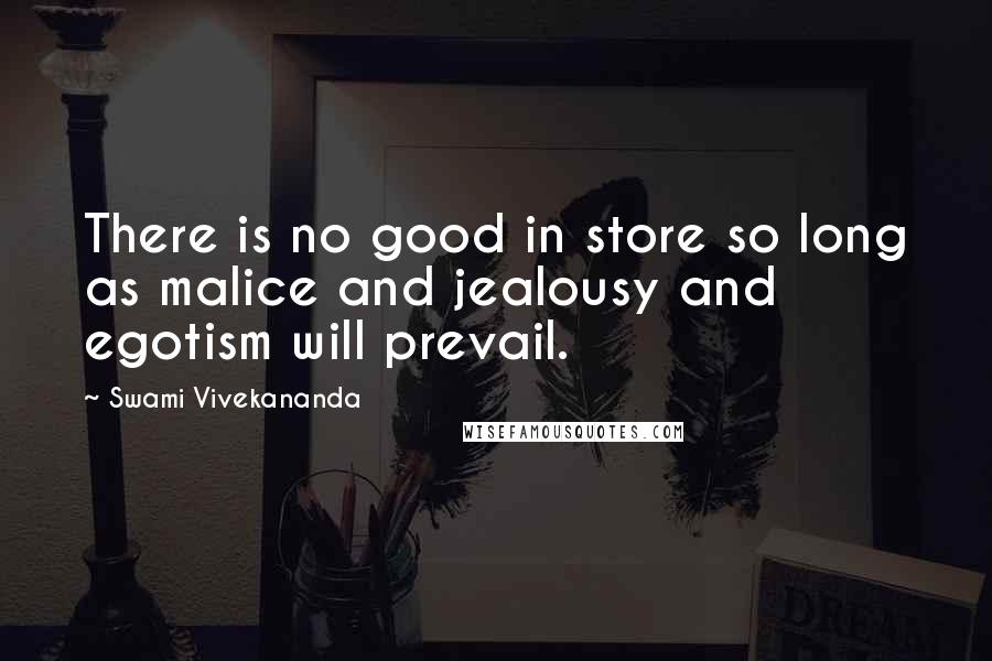 Swami Vivekananda Quotes: There is no good in store so long as malice and jealousy and egotism will prevail.