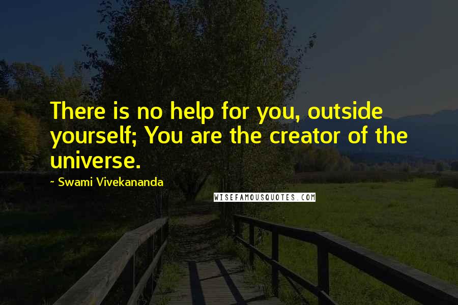 Swami Vivekananda Quotes: There is no help for you, outside yourself; You are the creator of the universe.