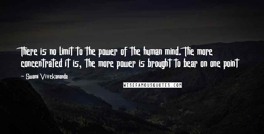 Swami Vivekananda Quotes: There is no limit to the power of the human mind. The more concentrated it is, the more power is brought to bear on one point