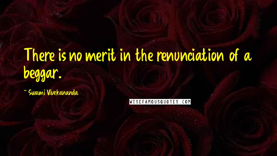 Swami Vivekananda Quotes: There is no merit in the renunciation of a beggar.