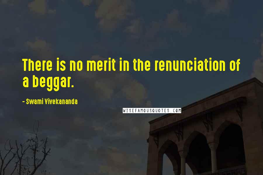 Swami Vivekananda Quotes: There is no merit in the renunciation of a beggar.