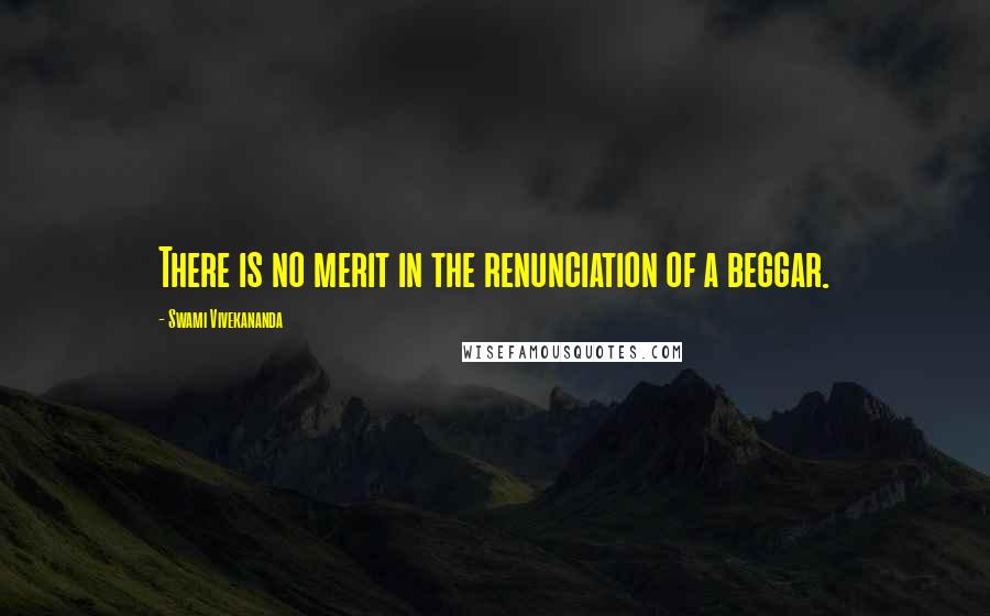 Swami Vivekananda Quotes: There is no merit in the renunciation of a beggar.