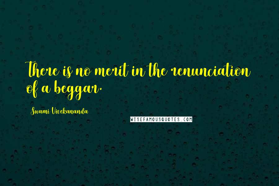 Swami Vivekananda Quotes: There is no merit in the renunciation of a beggar.