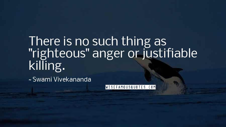 Swami Vivekananda Quotes: There is no such thing as "righteous" anger or justifiable killing.