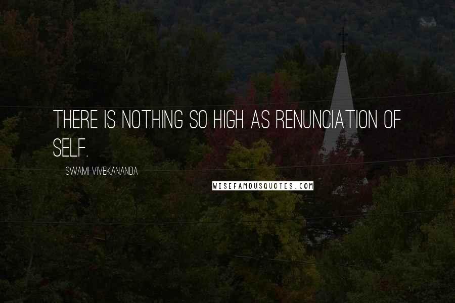 Swami Vivekananda Quotes: There is nothing so high as renunciation of self.