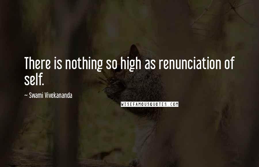 Swami Vivekananda Quotes: There is nothing so high as renunciation of self.