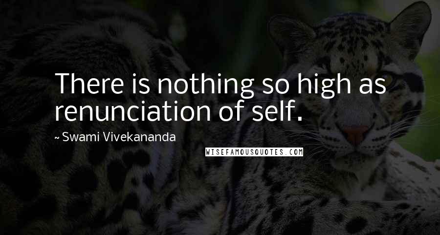 Swami Vivekananda Quotes: There is nothing so high as renunciation of self.