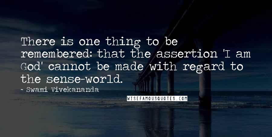 Swami Vivekananda Quotes: There is one thing to be remembered: that the assertion 'I am God' cannot be made with regard to the sense-world.