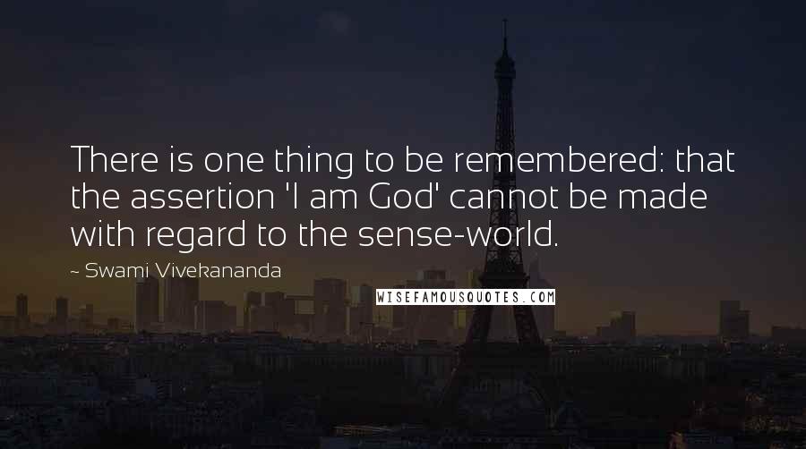 Swami Vivekananda Quotes: There is one thing to be remembered: that the assertion 'I am God' cannot be made with regard to the sense-world.