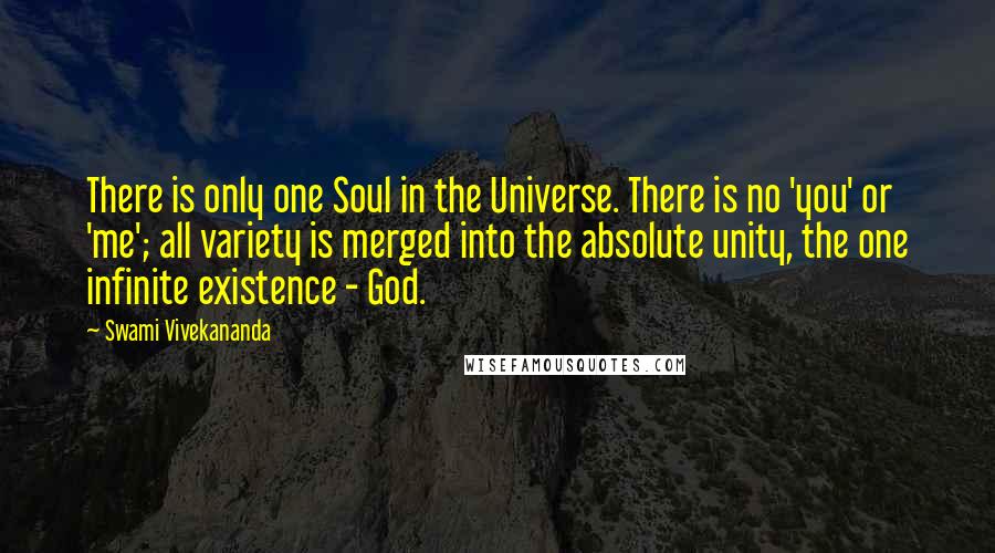 Swami Vivekananda Quotes: There is only one Soul in the Universe. There is no 'you' or 'me'; all variety is merged into the absolute unity, the one infinite existence - God.