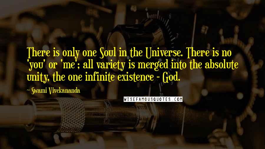 Swami Vivekananda Quotes: There is only one Soul in the Universe. There is no 'you' or 'me'; all variety is merged into the absolute unity, the one infinite existence - God.