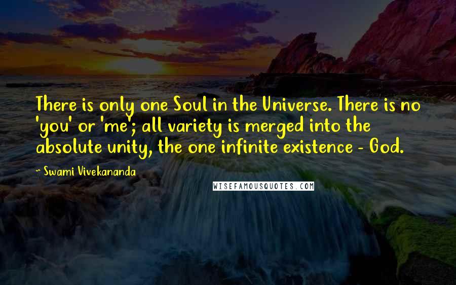 Swami Vivekananda Quotes: There is only one Soul in the Universe. There is no 'you' or 'me'; all variety is merged into the absolute unity, the one infinite existence - God.