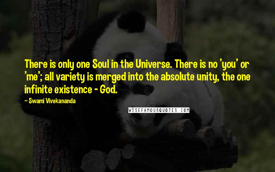 Swami Vivekananda Quotes: There is only one Soul in the Universe. There is no 'you' or 'me'; all variety is merged into the absolute unity, the one infinite existence - God.