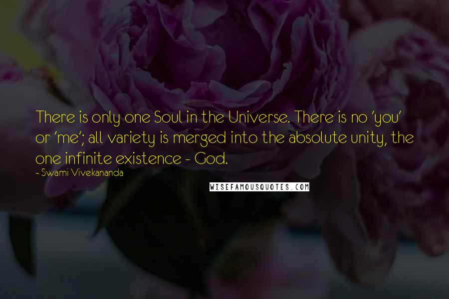 Swami Vivekananda Quotes: There is only one Soul in the Universe. There is no 'you' or 'me'; all variety is merged into the absolute unity, the one infinite existence - God.