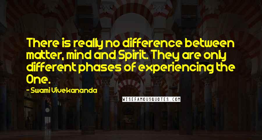 Swami Vivekananda Quotes: There is really no difference between matter, mind and Spirit. They are only different phases of experiencing the One.