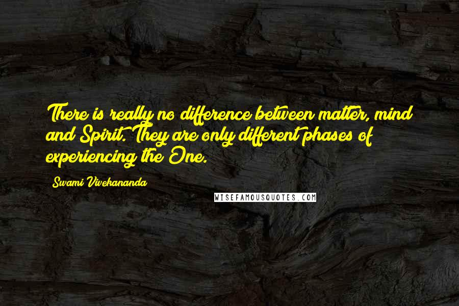 Swami Vivekananda Quotes: There is really no difference between matter, mind and Spirit. They are only different phases of experiencing the One.