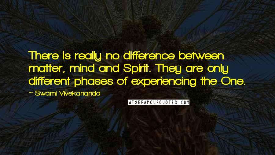 Swami Vivekananda Quotes: There is really no difference between matter, mind and Spirit. They are only different phases of experiencing the One.