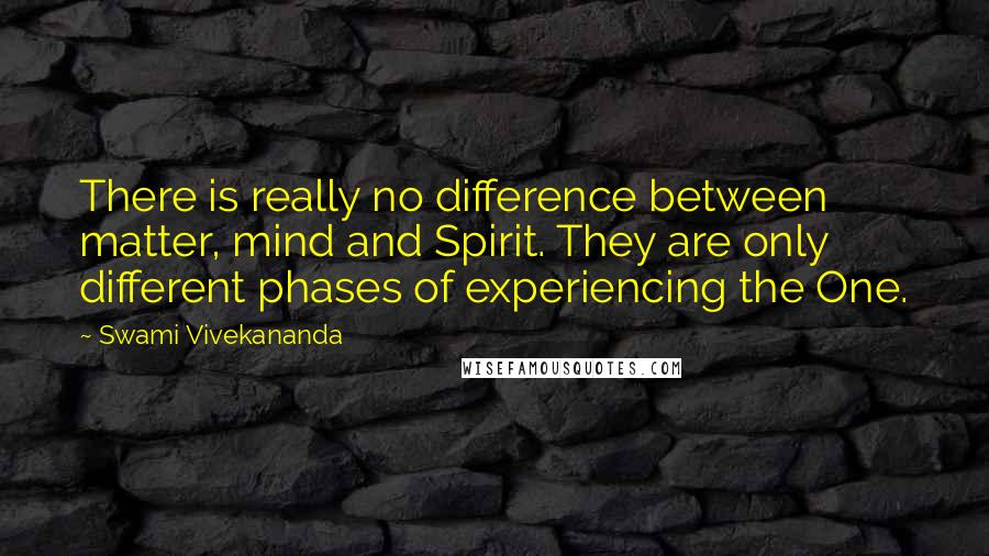 Swami Vivekananda Quotes: There is really no difference between matter, mind and Spirit. They are only different phases of experiencing the One.