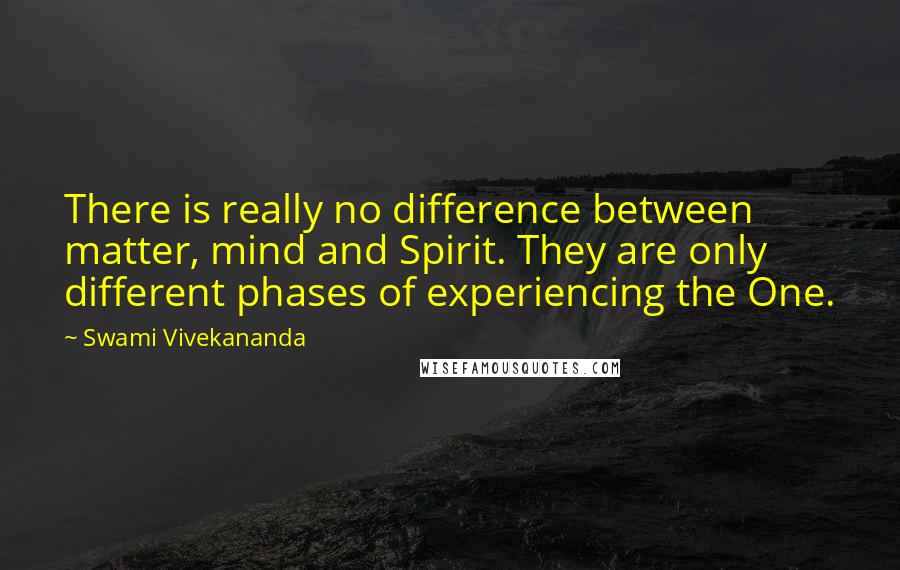 Swami Vivekananda Quotes: There is really no difference between matter, mind and Spirit. They are only different phases of experiencing the One.