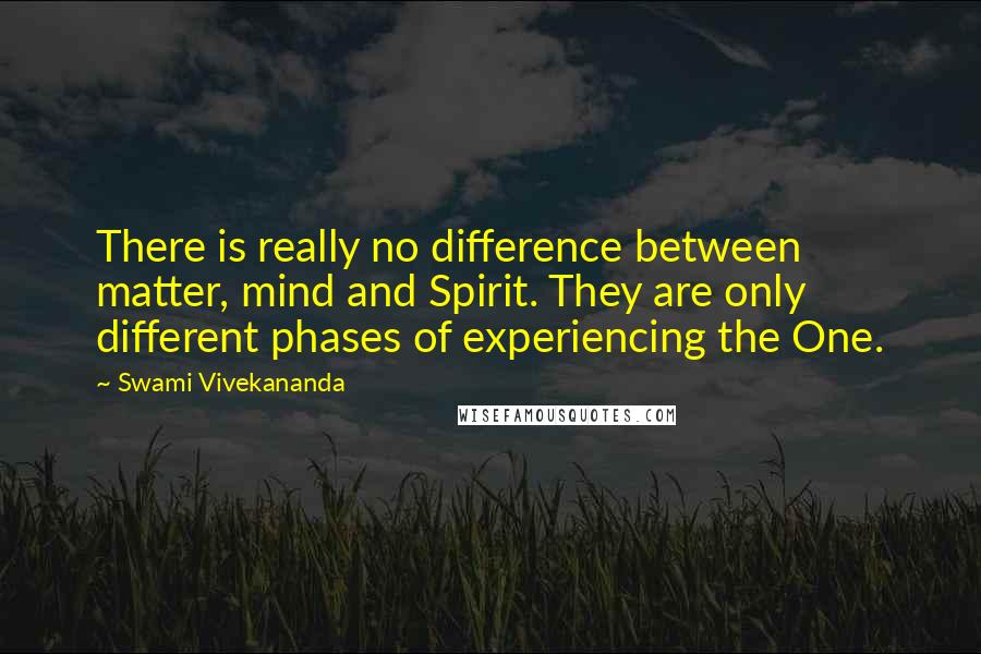 Swami Vivekananda Quotes: There is really no difference between matter, mind and Spirit. They are only different phases of experiencing the One.