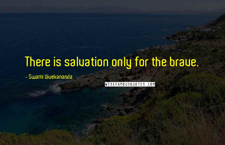 Swami Vivekananda Quotes: There is salvation only for the brave.