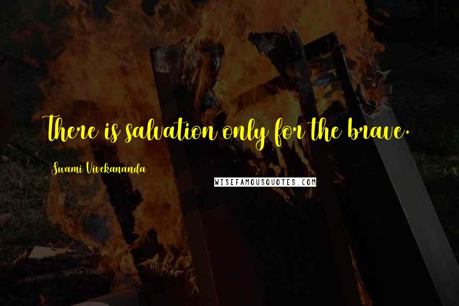 Swami Vivekananda Quotes: There is salvation only for the brave.