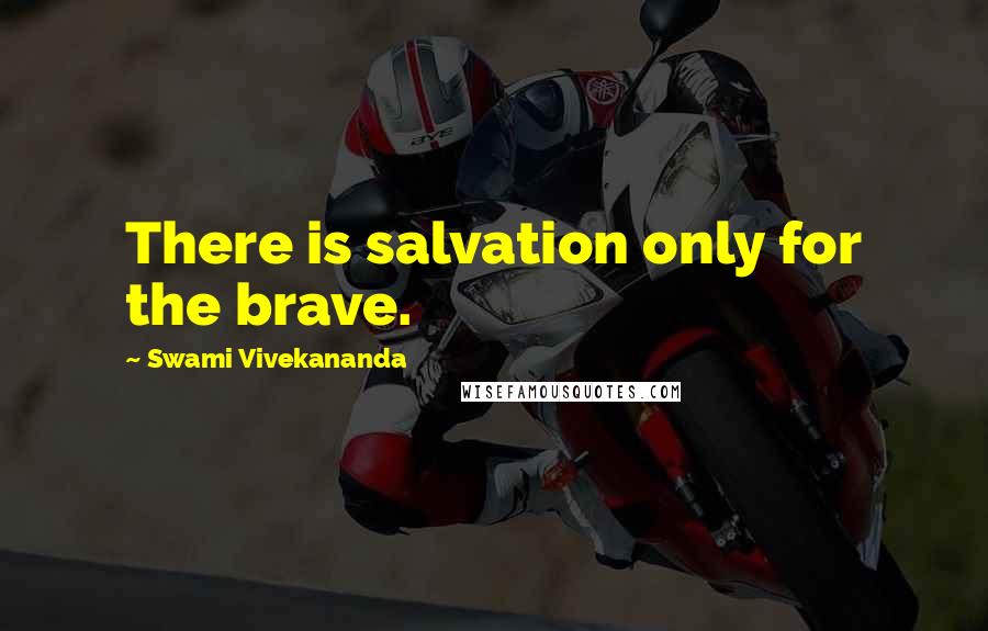 Swami Vivekananda Quotes: There is salvation only for the brave.