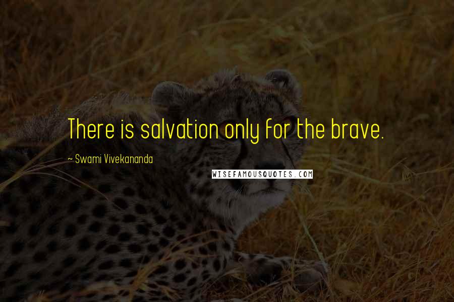 Swami Vivekananda Quotes: There is salvation only for the brave.