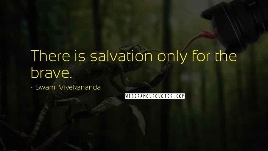 Swami Vivekananda Quotes: There is salvation only for the brave.