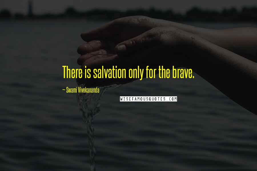 Swami Vivekananda Quotes: There is salvation only for the brave.
