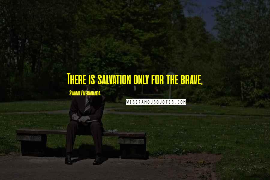 Swami Vivekananda Quotes: There is salvation only for the brave.