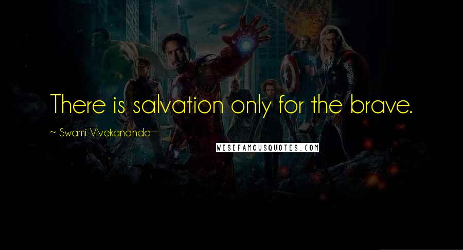Swami Vivekananda Quotes: There is salvation only for the brave.